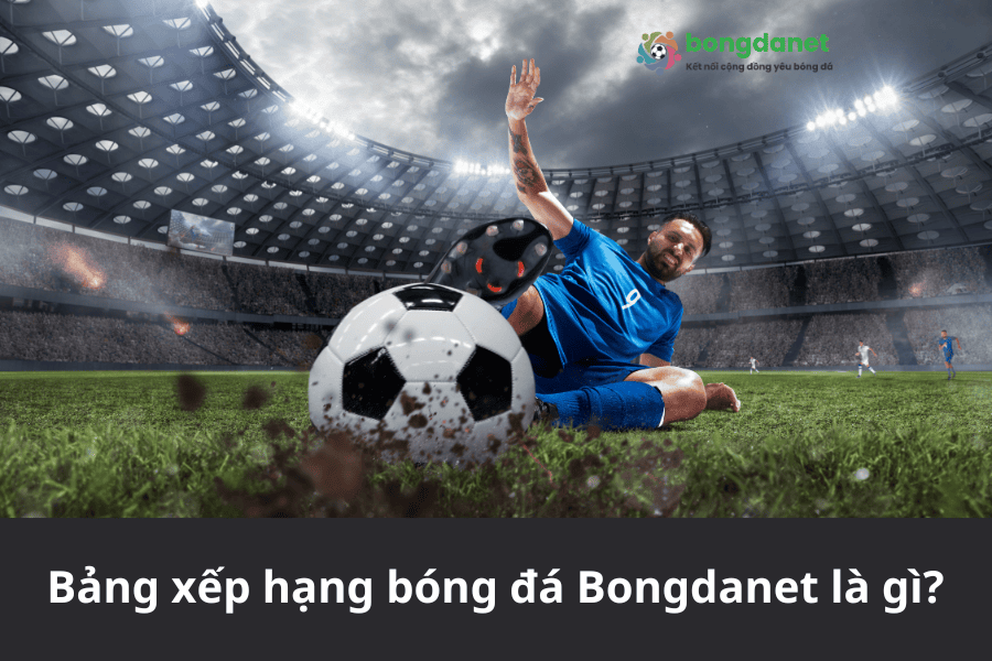 Bảng xếp hạng bóng đá Bongdanet là gì?