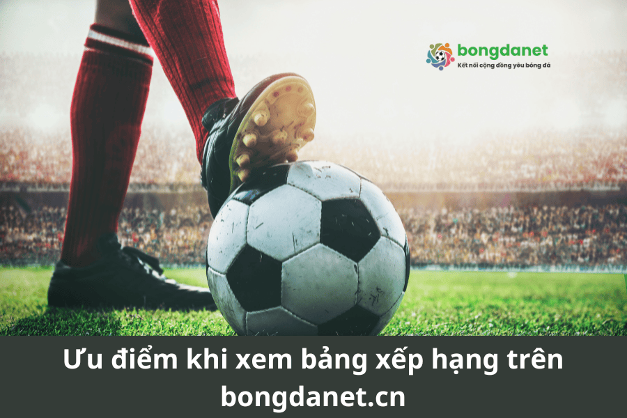 Ưu điểm khi xem bảng xếp hạng trên bongdanet.cn